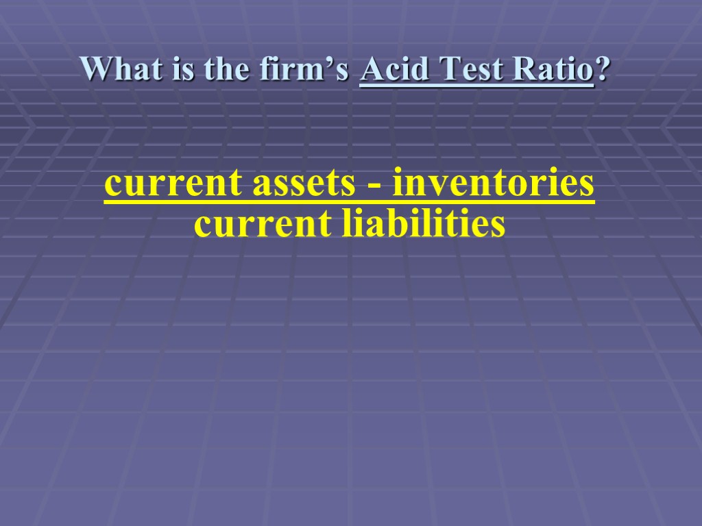 What is the firm’s Acid Test Ratio? current assets - inventories current liabilities